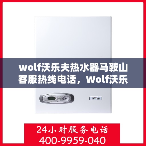 wolf沃乐夫热水器马鞍山客服热线电话，Wolf沃乐夫热水器马鞍山客服热线电话及售后服务解析