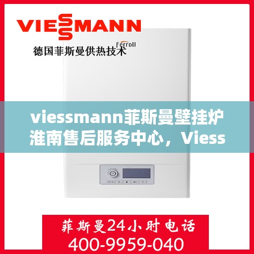 viessmann菲斯曼壁挂炉淮南售后服务中心，Viessmann菲斯曼壁挂炉淮南售后中心，专业维修，贴心服务