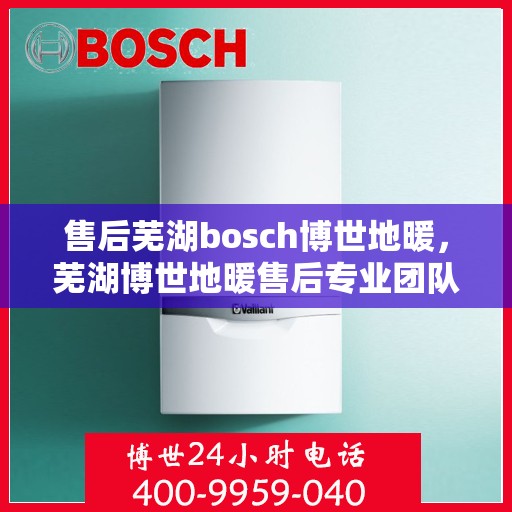 售后芜湖bosch博世地暖，芜湖博世地暖售后专业团队，为您提供贴心服务