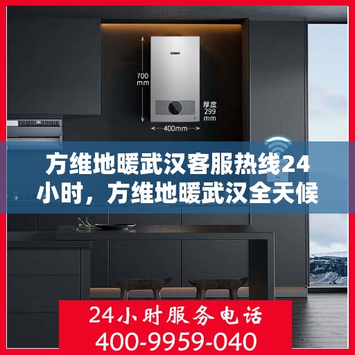 方维地暖武汉客服热线24小时，方维地暖武汉全天候客服热线，贴心服务，温暖不停歇