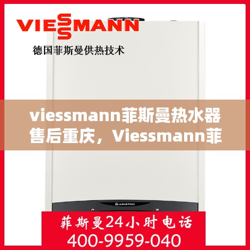 viessmann菲斯曼热水器售后重庆，Viessmann菲斯曼热水器重庆售后服务中心，专业维修与保养一站式解决方案