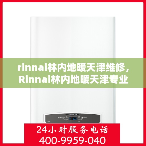 rinnai林内地暖天津维修，Rinnai林内地暖天津专业维修服务