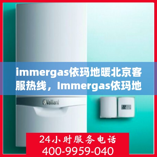 immergas依玛地暖北京客服热线，Immergas依玛地暖北京客服热线，专业解答，温暖您的冬季