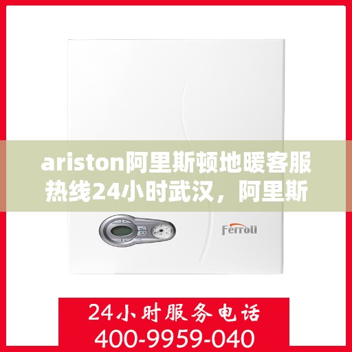 ariston阿里斯顿地暖客服热线24小时武汉，阿里斯顿地暖武汉24小时客服热线，全天候服务温暖您的生活