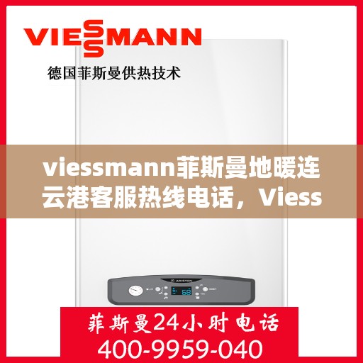 viessmann菲斯曼地暖连云港客服热线电话，Viessmann菲斯曼地暖连云港客服热线全攻略，一站式解决方案与贴心服务