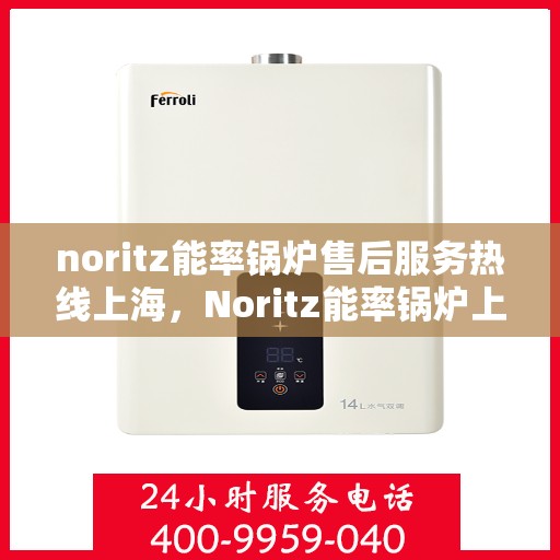 noritz能率锅炉售后服务热线上海，Noritz能率锅炉上海售后服务热线及专业维修支持