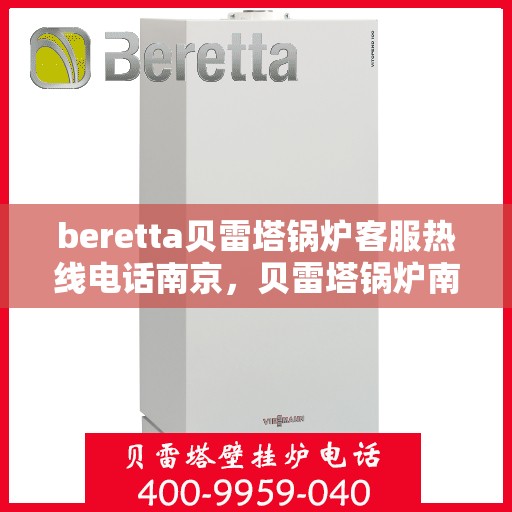 beretta贝雷塔锅炉客服热线电话南京，贝雷塔锅炉南京客服热线电话及售后服务支持
