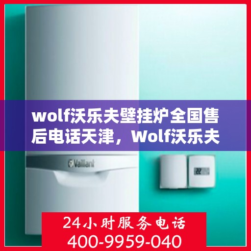 wolf沃乐夫壁挂炉全国售后电话天津，Wolf沃乐夫壁挂炉天津售后电话及全国售后服务网点一览
