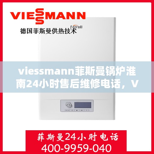 viessmann菲斯曼锅炉淮南24小时售后维修电话，Viessmann菲斯曼锅炉淮南全天候售后维修服务热线