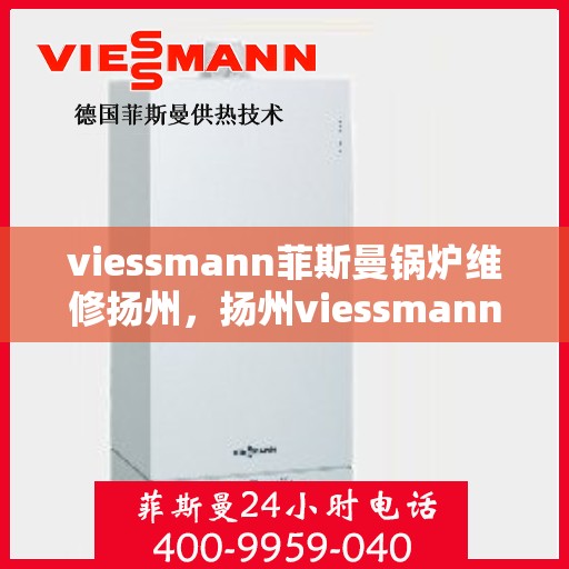 viessmann菲斯曼锅炉维修扬州，扬州viessmann菲斯曼锅炉专业维修服务