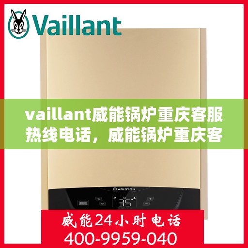 vaillant威能锅炉重庆客服热线电话，威能锅炉重庆客服热线电话及售后服务解析