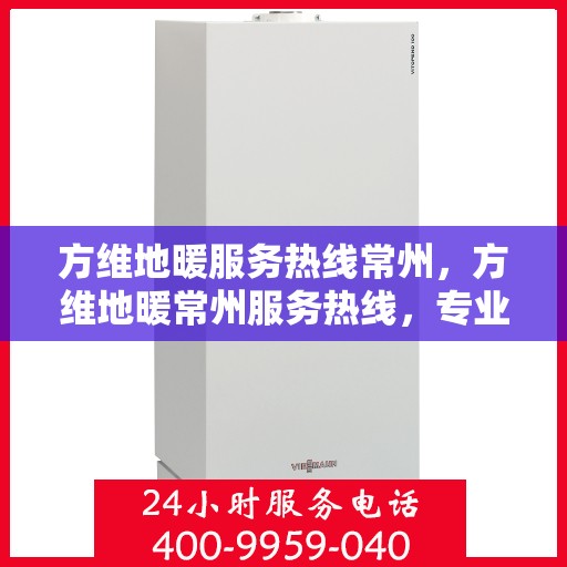 方维地暖服务热线常州，方维地暖常州服务热线，专业温暖您的生活