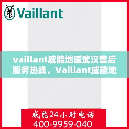 vaillant威能地暖武汉售后服务热线，Vaillant威能地暖武汉售后服务热线——专业解决您的地暖问题