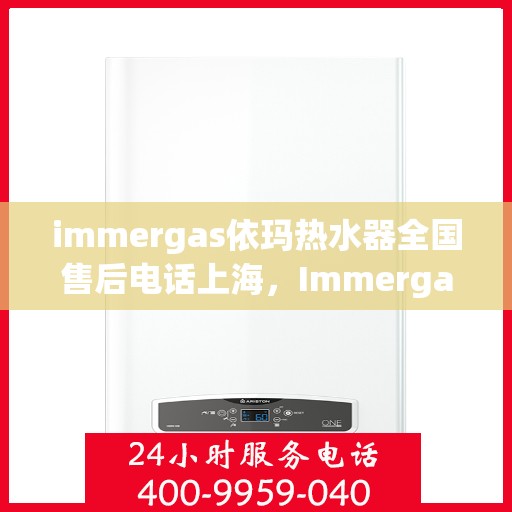 immergas依玛热水器全国售后电话上海，Immergas依玛热水器上海售后热线及全国售后电话一览