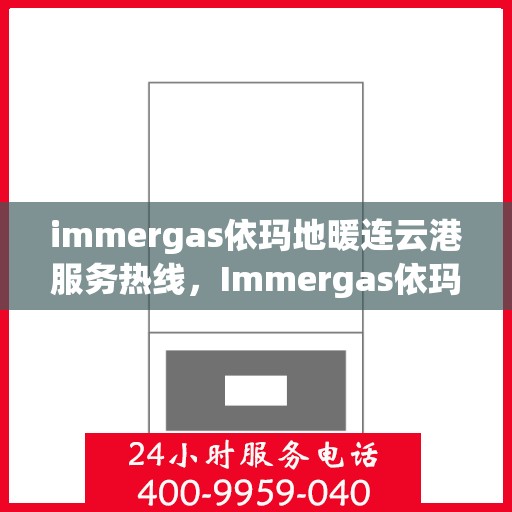 immergas依玛地暖连云港服务热线，Immergas依玛地暖连云港专业服务热线公布