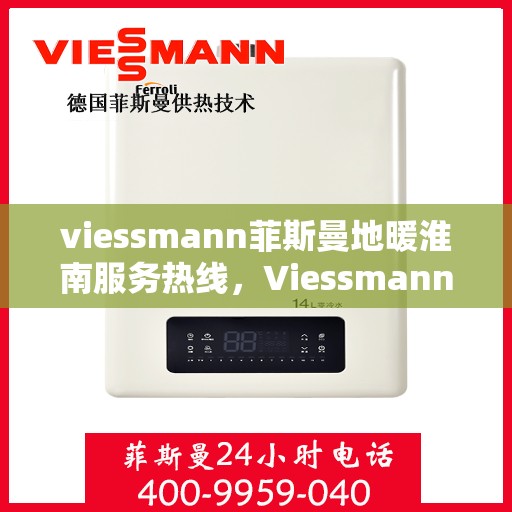 viessmann菲斯曼地暖淮南服务热线，Viessmann菲斯曼地暖淮南服务热线，专业温暖，一触即达