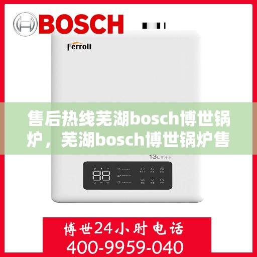 售后热线芜湖bosch博世锅炉，芜湖bosch博世锅炉售后热线专业服务