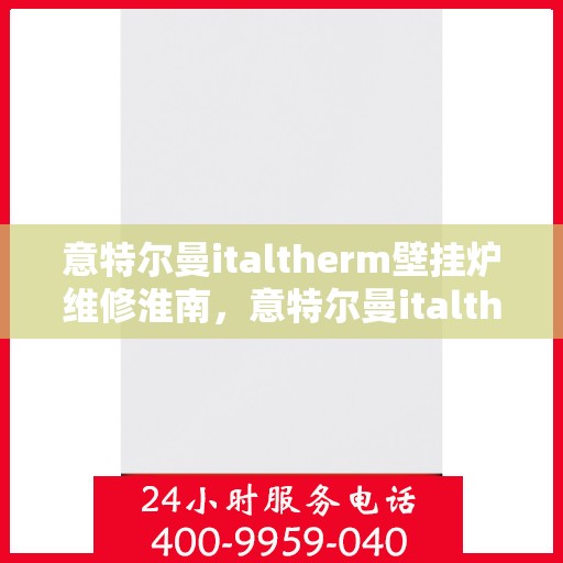 意特尔曼italtherm壁挂炉维修淮南，意特尔曼italtherm壁挂炉淮南专业维修服务
