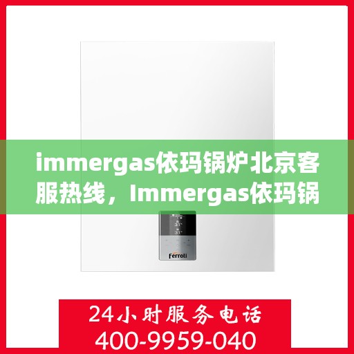 immergas依玛锅炉北京客服热线，Immergas依玛锅炉北京客服热线，专业解答，贴心服务