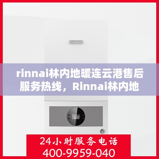 rinnai林内地暖连云港售后服务热线，Rinnai林内地暖连云港专业售后服务热线，贴心关怀您的温暖生活