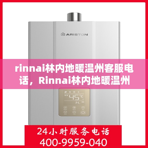 rinnai林内地暖温州客服电话，Rinnai林内地暖温州客服热线，专业解答与地暖相关的所有问题