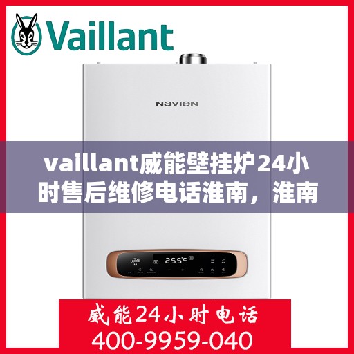 vaillant威能壁挂炉24小时售后维修电话淮南，淮南威能壁挂炉全天候售后维修服务热线