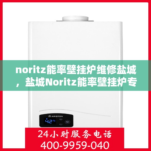 noritz能率壁挂炉维修盐城，盐城Noritz能率壁挂炉专业维修服务