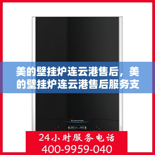 美的壁挂炉连云港售后，美的壁挂炉连云港售后服务支持