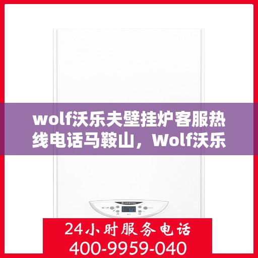 wolf沃乐夫壁挂炉客服热线电话马鞍山，Wolf沃乐夫壁挂炉马鞍山客服热线电话全解析