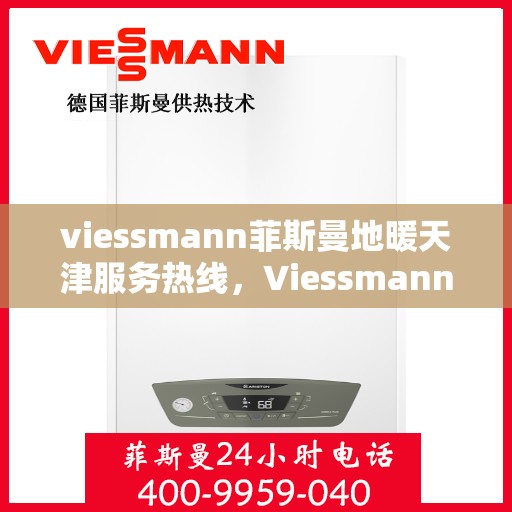 viessmann菲斯曼地暖天津服务热线，Viessmann菲斯曼地暖天津服务热线，专业品质，温暖您的生活