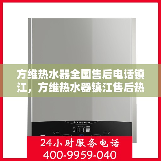 方维热水器全国售后电话镇江，方维热水器镇江售后热线，专业维修，全国售后电话一键解决！