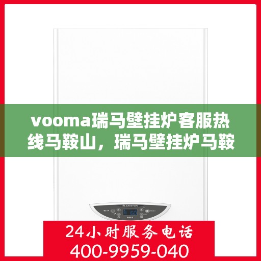 vooma瑞马壁挂炉客服热线马鞍山，瑞马壁挂炉马鞍山客服热线，专业解答您的疑问