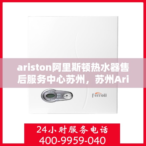 ariston阿里斯顿热水器售后服务中心苏州，苏州Ariston阿里斯顿热水器售后服务中心，专业维修，贴心服务