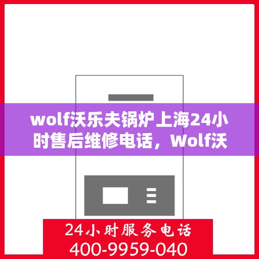 wolf沃乐夫锅炉上海24小时售后维修电话，Wolf沃乐夫锅炉上海全天候售后维修服务热线公布，24小时无忧保障