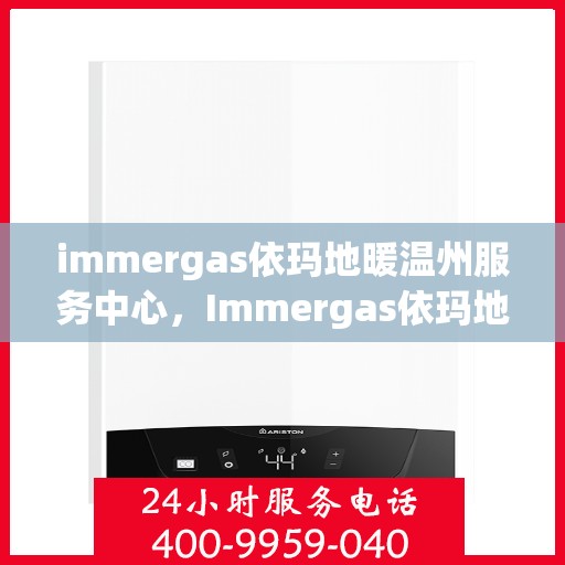 immergas依玛地暖温州服务中心，Immergas依玛地暖温州专业服务中心，温暖您的生活
