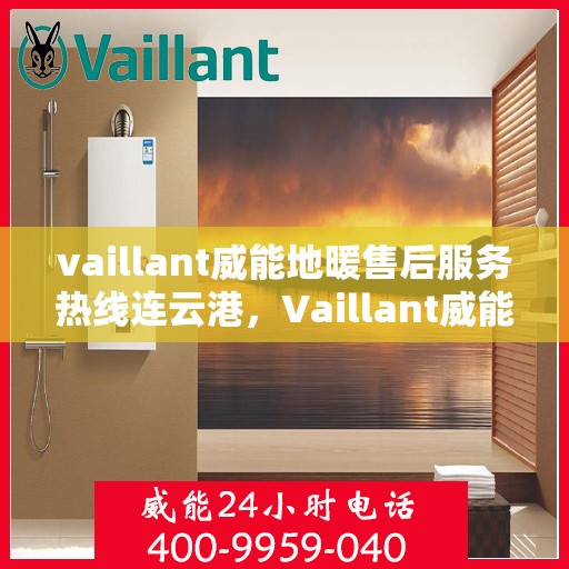 vaillant威能地暖售后服务热线连云港，Vaillant威能地暖连云港售后服务热线全解析