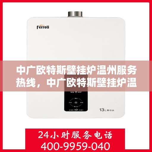 中广欧特斯壁挂炉温州服务热线，中广欧特斯壁挂炉温州服务热线，专业团队，贴心服务，为您温暖护航
