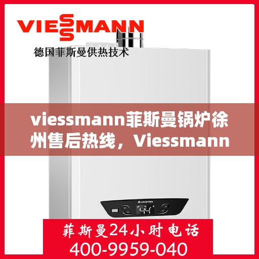 viessmann菲斯曼锅炉徐州售后热线，Viessmann菲斯曼锅炉徐州售后热线，专业服务，温暖您的生活