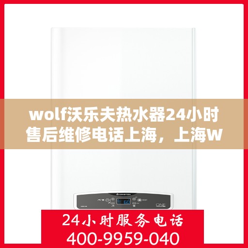 wolf沃乐夫热水器24小时售后维修电话上海，上海Wolf沃乐夫热水器全天候售后维修服务热线