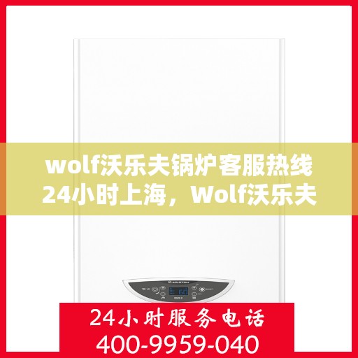wolf沃乐夫锅炉客服热线24小时上海，Wolf沃乐夫锅炉上海24小时客服热线全攻略