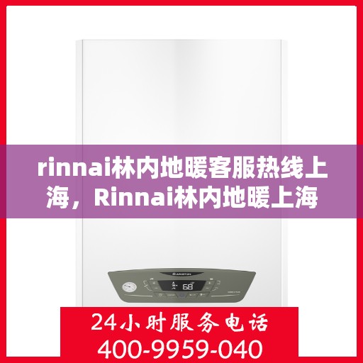 rinnai林内地暖客服热线上海，Rinnai林内地暖上海客服热线全攻略