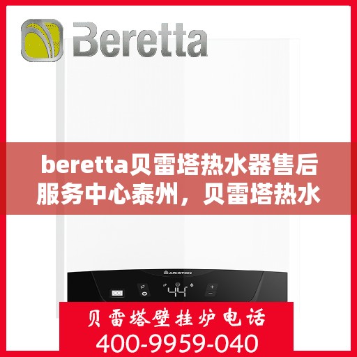 beretta贝雷塔热水器售后服务中心泰州，贝雷塔热水器泰州售后服务中心，专业维修与优质服务