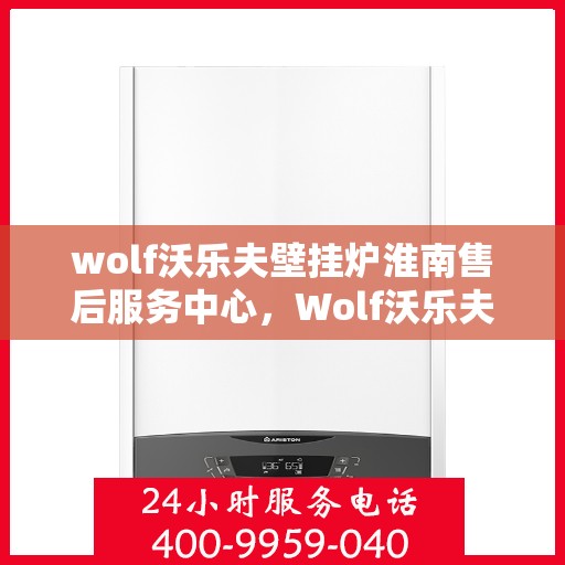 wolf沃乐夫壁挂炉淮南售后服务中心，Wolf沃乐夫壁挂炉淮南专业售后服务中心，专注服务，温暖您的生活