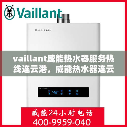vaillant威能热水器服务热线连云港，威能热水器连云港服务热线——专业解决您的热水需求