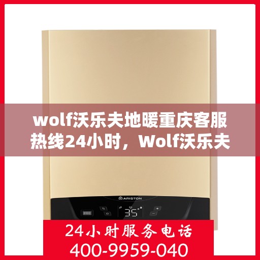 wolf沃乐夫地暖重庆客服热线24小时，Wolf沃乐夫地暖重庆全天候客服热线，温暖连接每一刻