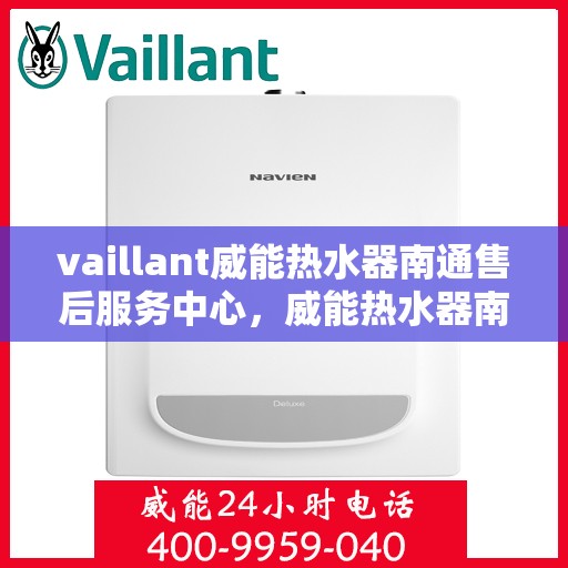 vaillant威能热水器南通售后服务中心，威能热水器南通售后服务中心，专业维修与优质服务