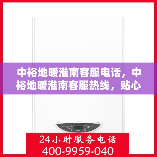 中裕地暖淮南客服电话，中裕地暖淮南客服热线，贴心服务，温暖您的每一季