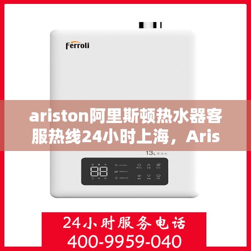 ariston阿里斯顿热水器客服热线24小时上海，Ariston阿里斯顿热水器上海24小时客服热线全面服务