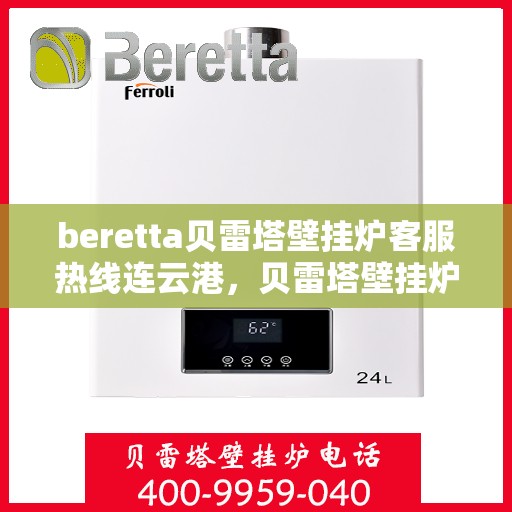 beretta贝雷塔壁挂炉客服热线连云港，贝雷塔壁挂炉连云港客服热线，专业解答，温暖您的冬季