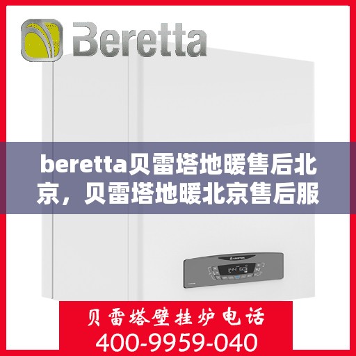 beretta贝雷塔地暖售后北京，贝雷塔地暖北京售后服务中心，专业维修，贴心服务